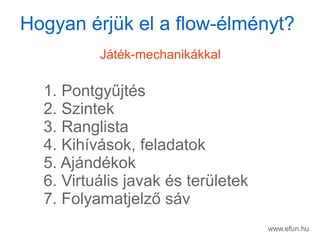 www.efun.hu
Hogyan rjk el a ڱǷ-Բ?
Jtk-mechanikkkal
1. Pontgy?jts
2. Szintek
3. Ranglista
4. Kihvsok, feladatok
5. Ajndkok
6. Virtulis javak s terletek
7. Folyamatjelz? sv
 
