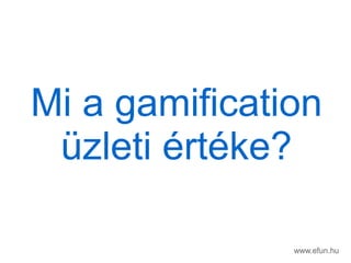 www.efun.hu
Mi a gamification
zleti ٨?
 