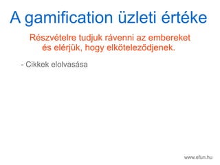 www.efun.hu
Rszvtelre tudjuk rvenni az embereket
s elrjk, hogy elk?telez?djenek.
- Cikkek elolvassa
A gamification zleti rtke
 