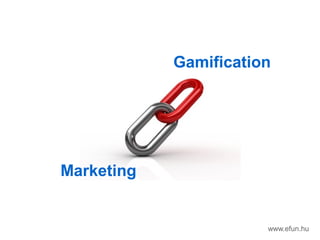 Marketing
Gamification
www.efun.hu
 