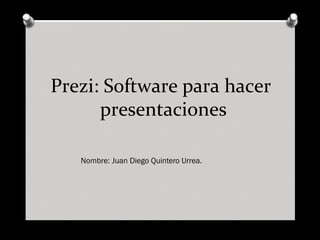 Prezi: Software para hacer
presentaciones
Nombre: Juan Diego Quintero Urrea.
 