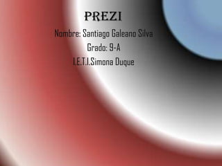 prezi
Nombre: Santiago Galeano Silva
Grado: 9-A
I.E.T.I.Simona Duque
 