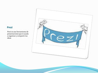 Prezi
Prezi es una herramienta de
presentaciones que te ayuda
a organizar y compartir tus
ideas
 