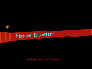 Natural Disasters
By Seth, Josh, and Cameron
 