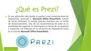 ¿Qué es Prezi?
 Es una aplicación web donde se pueden crear presentaciones de
diapositivas, parecido a Microsoft Office P...