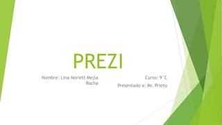 PREZI
Nombre: Lina Noriett Mejía
Rocha
Curso: 9°C
Presentado a: Mr. Prieto
 