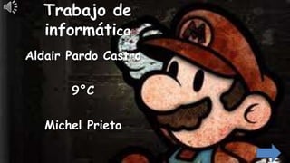 Trabajo de
informática
Aldair Pardo Castro
9°C
Michel Prieto
 