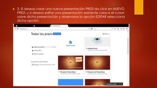  3. Si deseas crear una nueva presentación PREZI da click en NUEVO
PREZI, y si deseas editar una presentación existente coloca el cursor
sobre dicha presentación y observaras la opción EDITAR selecciona
dicha opción.
 