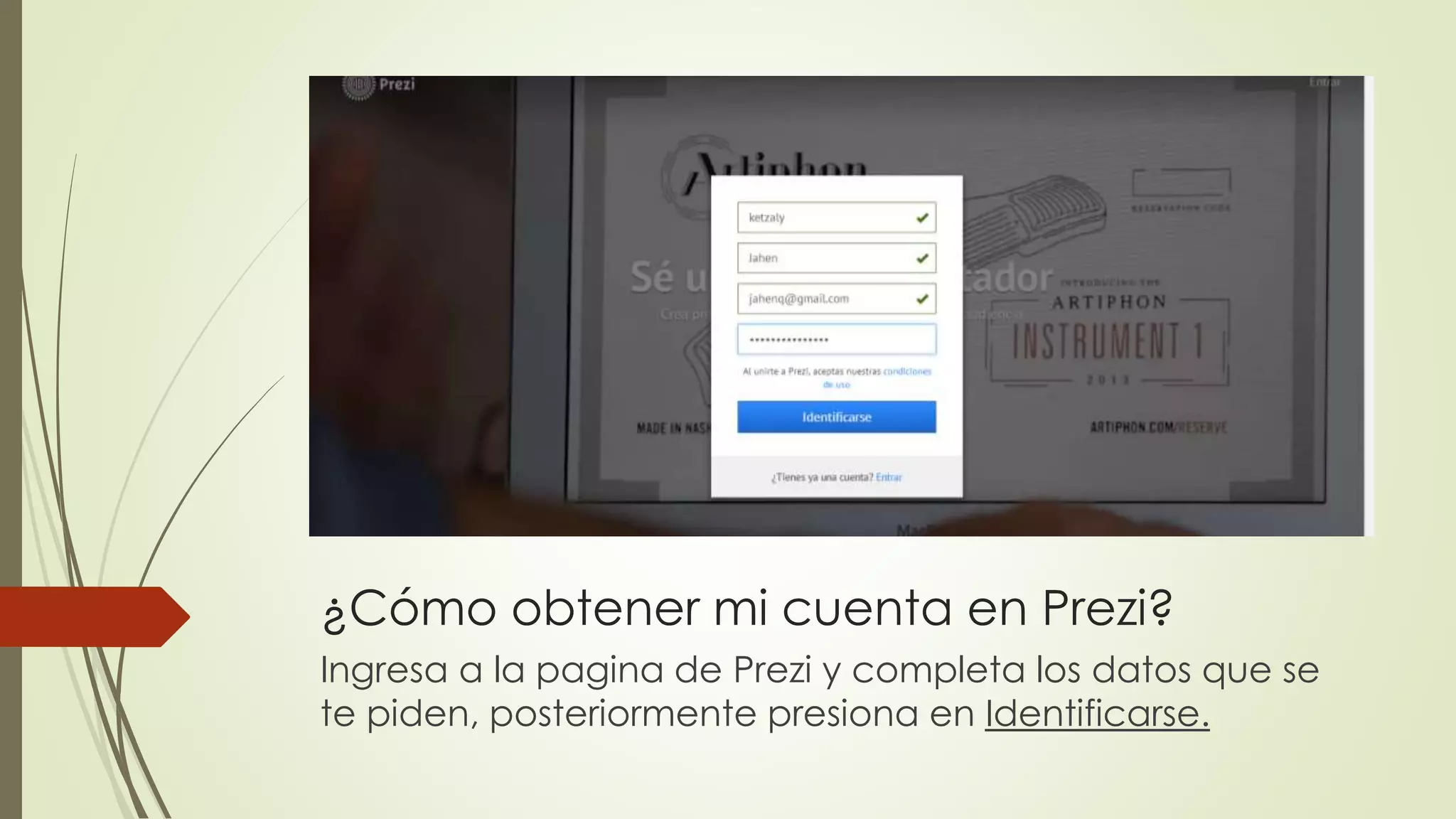 ¿Cómo obtener mi cuenta en Prezi?
Ingresa a la pagina de Prezi y completa los datos que se
te piden, posteriormente presiona en Identificarse.
 