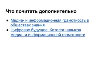 Что почитать дополнительно 
● Медиа- и информационная грамотность в 
обществах знания 
● Цифровое будущее. Каталог навыков 
медиа- и информационной грамотности 
 