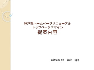 神戸市ホームページリニューアル 
トップページデザイン 
提案内容 
2013.04.26 木木村村絹絹子子 
 
