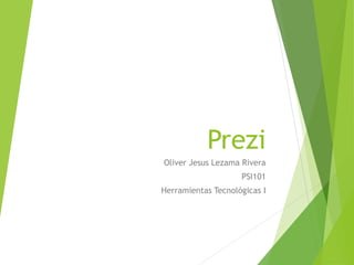 Prezi
Oliver Jesus Lezama Rivera
PSI101
Herramientas Tecnológicas I