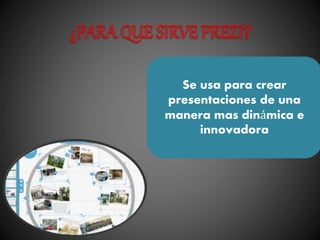 Se usa para crear
presentaciones de una
manera mas dinámica e
innovadora
 
