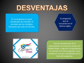 Es un programa un poco
complicado de entender al
principio por las múltiples
funciones que este nos brinda.
Para la reproducción de la
presentación es necesario contar con
Adobe Rader, y algunas computadoras
no cuentan con este programa y eso
puede ser un poco complicado con el
trato del programa.
Es programa
que se
encuentra en el
idioma ingles .
 