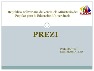 PREZI
Republica Bolivariana de Venezuela Ministerio del
Popular para la Educación Universitaria
INTEGRANTE:
YELITZE QUINTERO
 