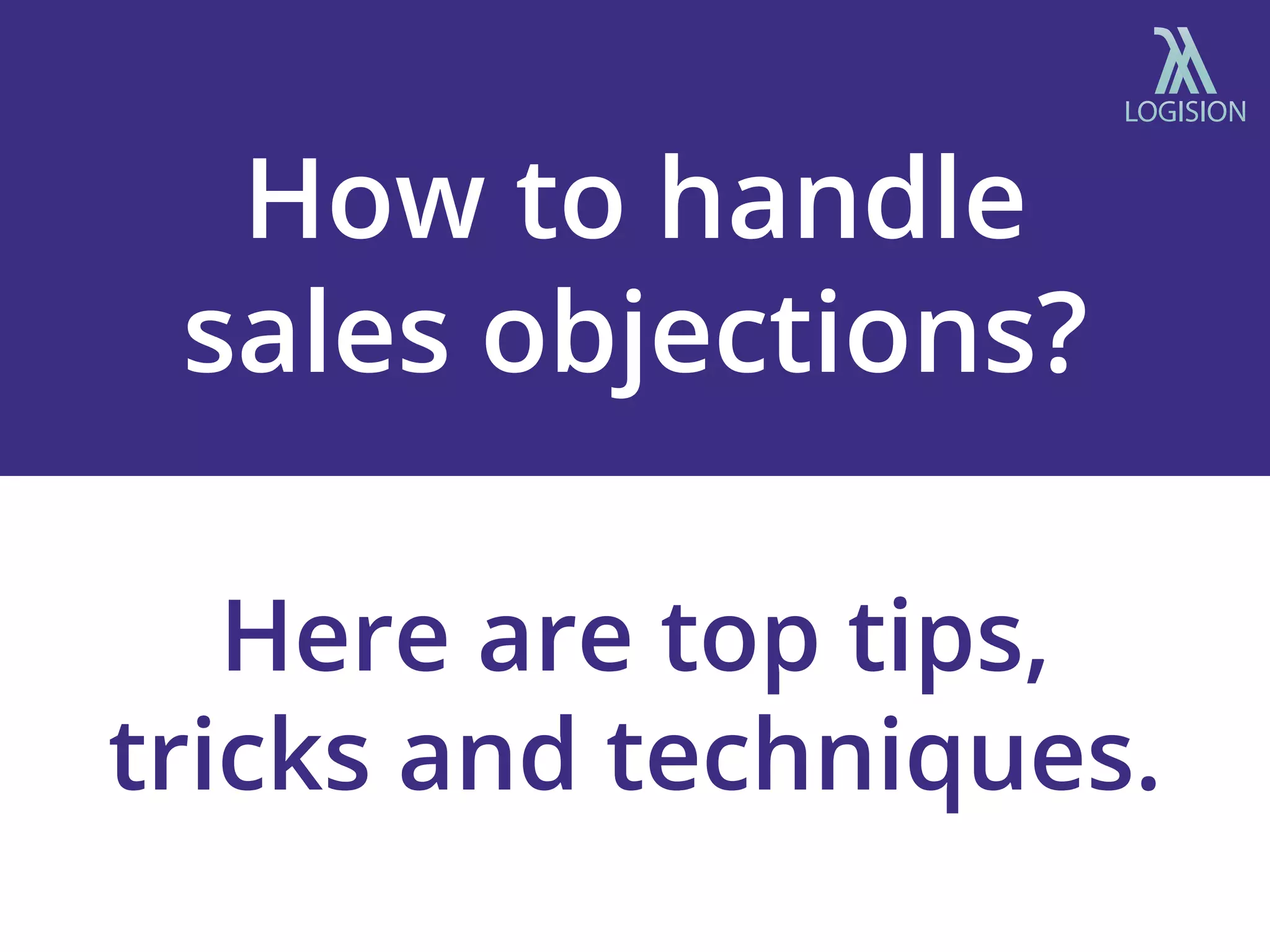 How to handle
sales objections?
Here are top tips,
tricks and techniques.
 