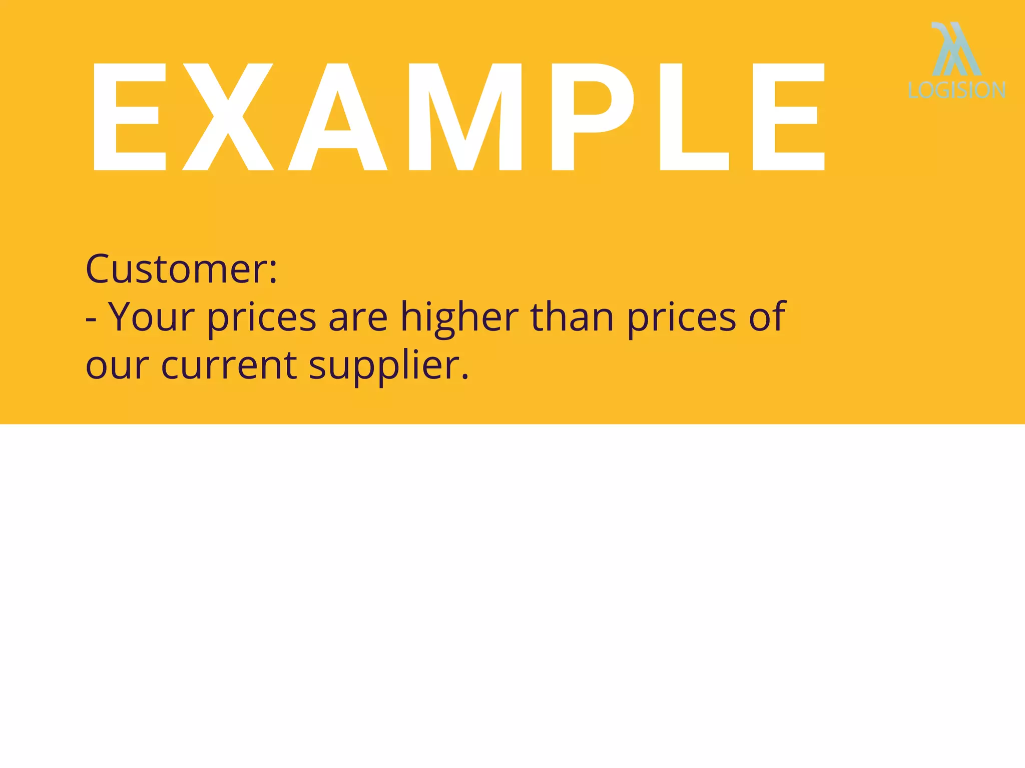 EXAMPLE
Customer:
- Your prices are higher than prices of
our current supplier.
 