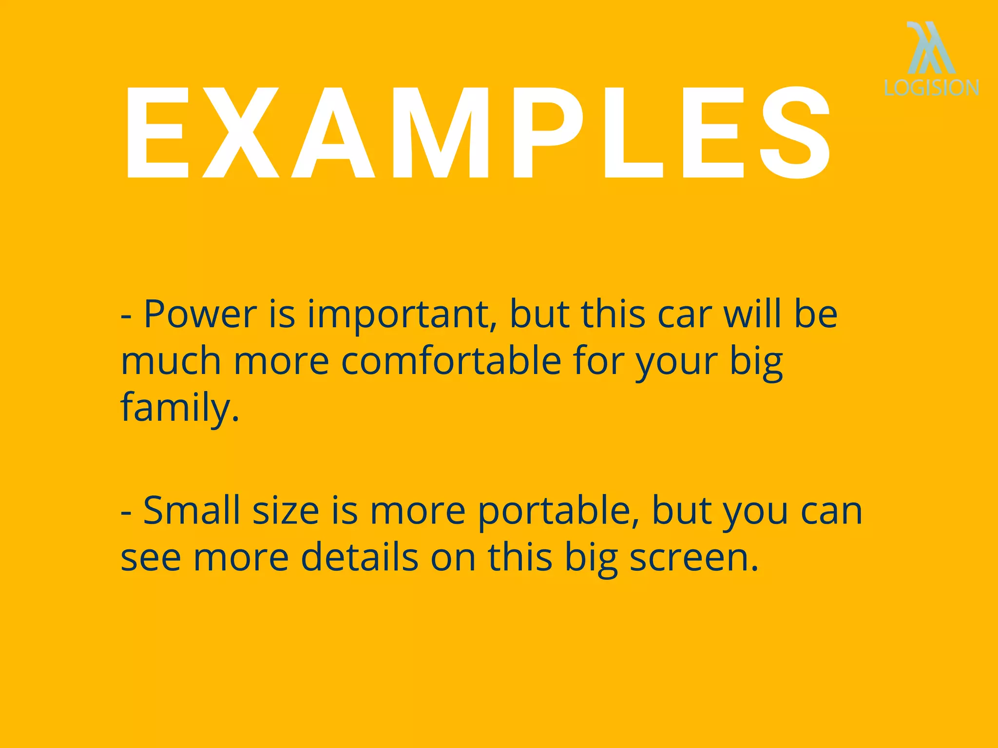 - Power is important, but this car will be
much more comfortable for your big
family.
- Small size is more portable, but you can
see more details on this big screen.
EXAMPLES
 