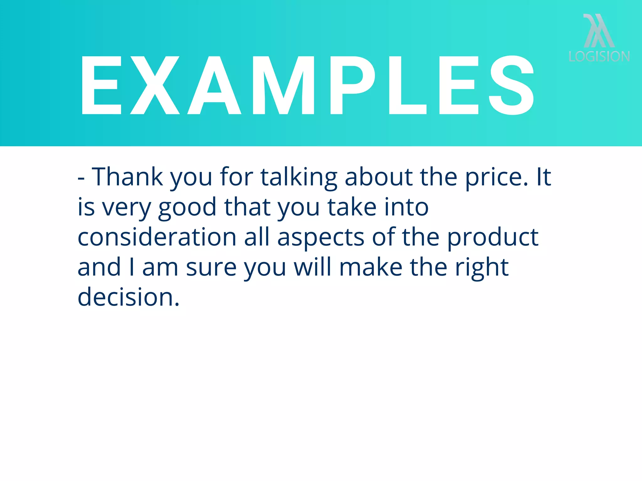 - Thank you for talking about the price. It
is very good that you take into
consideration all aspects of the product
and I am sure you will make the right
decision.
EXAMPLES
 