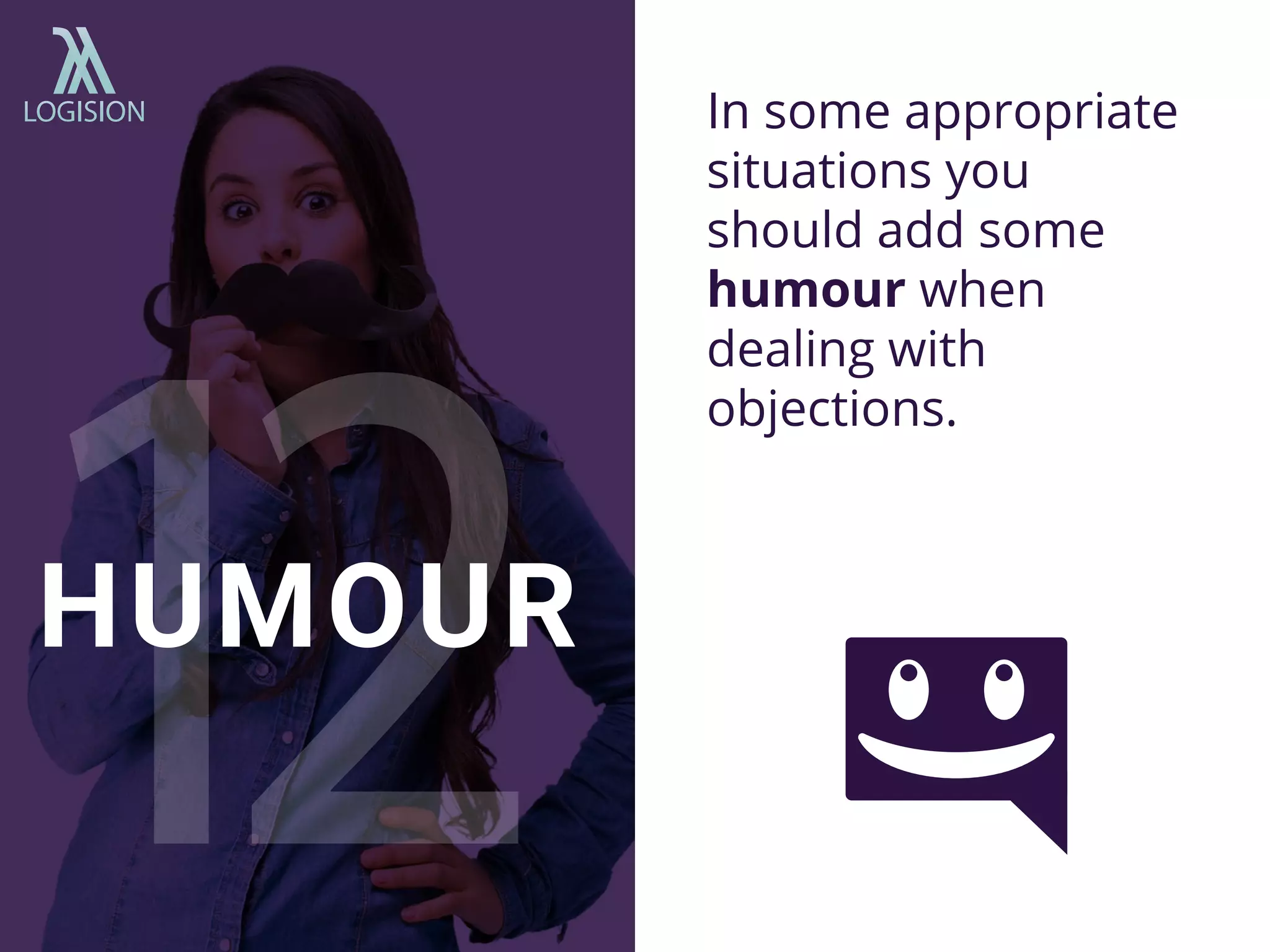 In some appropriate
situations you
should add some
humour when
dealing with
objections.
HUMOUR
 