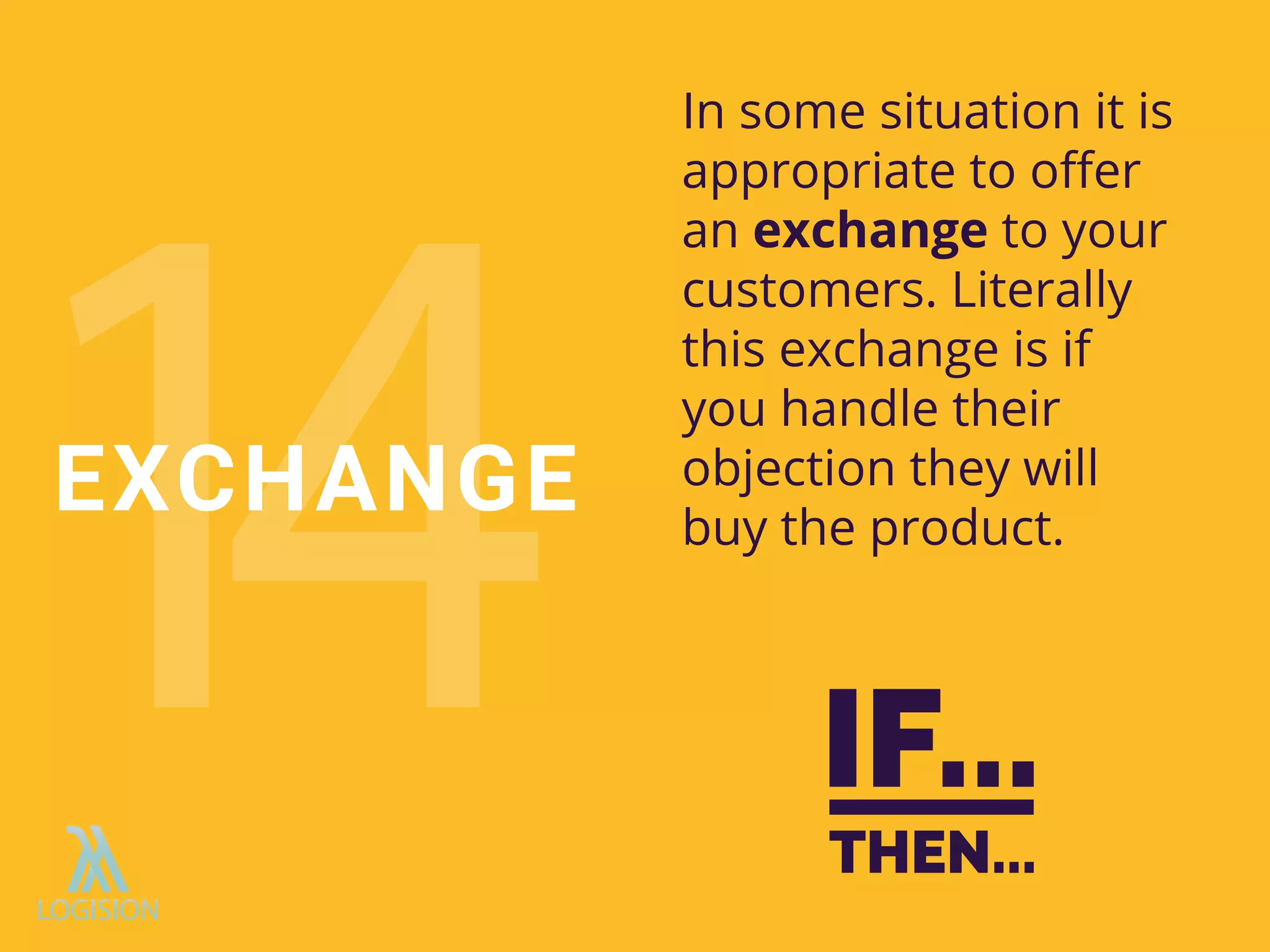In some situation it is
appropriate to oﬀer
an exchange to your
customers. Literally
this exchange is if
you handle their
objection they will
buy the product.
EXCHANGE
 