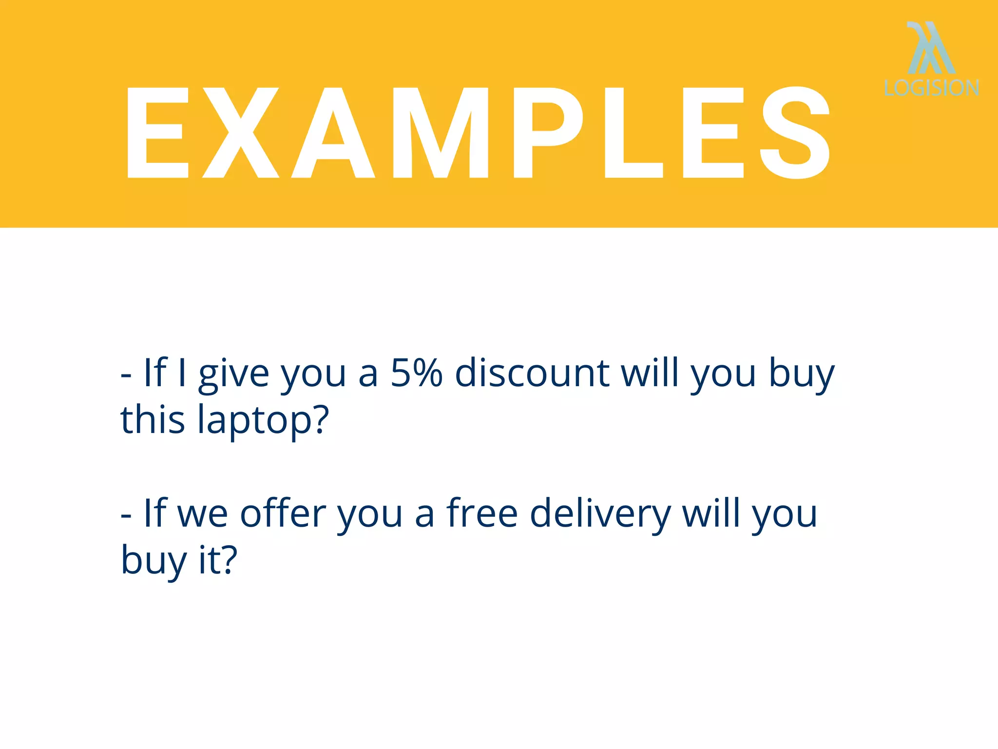 - If I give you a 5% discount will you buy
this laptop?
- If we oﬀer you a free delivery will you
buy it?
EXAMPLES
 