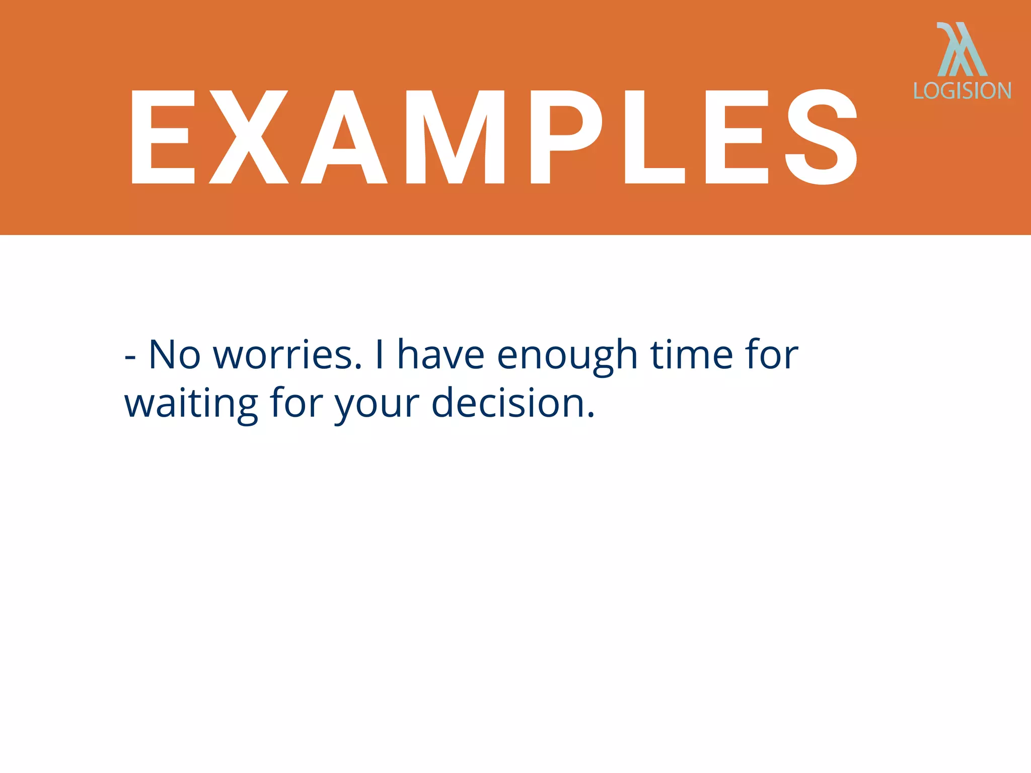 - No worries. I have enough time for
waiting for your decision.
EXAMPLES
 