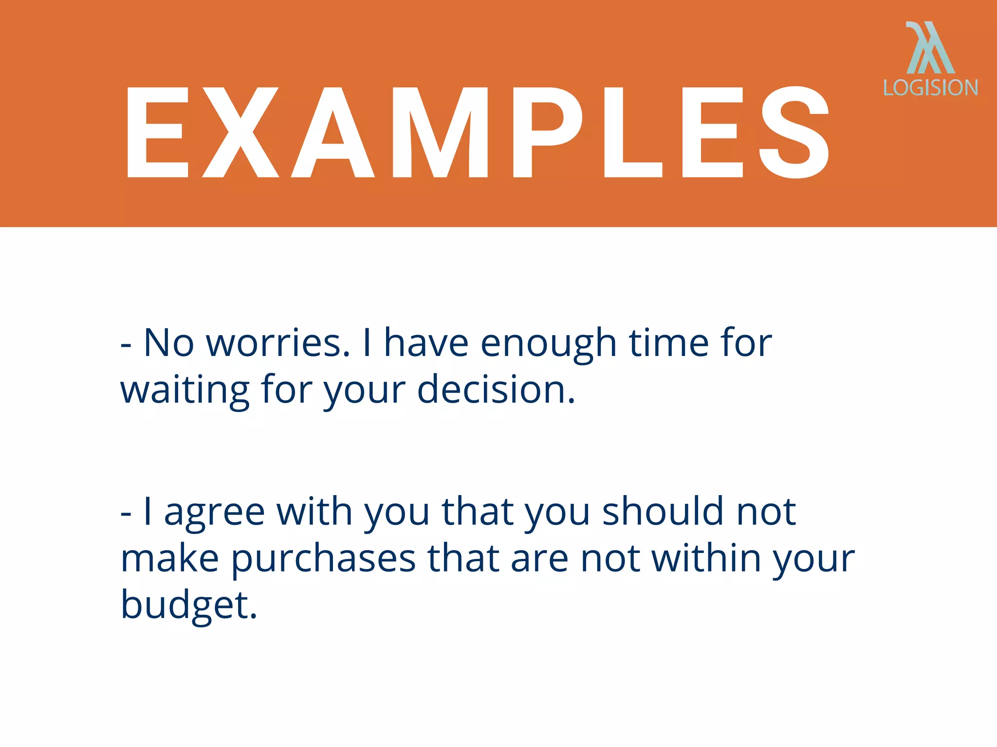 EXAMPLES
- No worries. I have enough time for
waiting for your decision.
- I agree with you that you should not
make purchases that are not within your
budget.
 