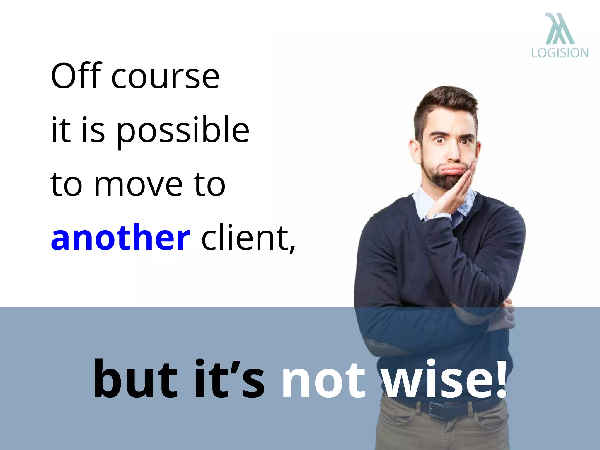 Oﬀ course
it is possible
to move to
another client,
but it’s not wise!
 