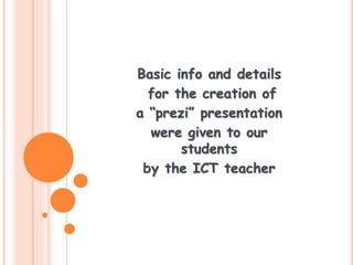 Basic info and details
for the creation of
a “prezi” presentation
were given to our
students
by the ICT teacher
 