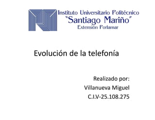 Evolución de la telefonía
Realizado por:
Villanueva Miguel
C.I.V-25.108.275
 