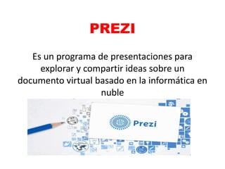 PREZI
Es un programa de presentaciones para
explorar y compartir ideas sobre un
documento virtual basado en la informática en
nuble
 