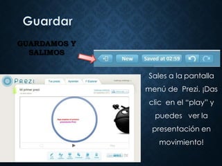 GUARDAMOS Y
SALIMOS
Sales a la pantalla
menú de Prezi. ¡Das
clic en el “play” y
puedes ver la
presentación en
movimiento!
 