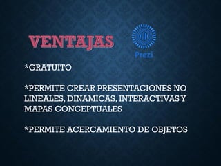 *GRATUITO
*PERMITE CREAR PRESENTACIONES NO
LINEALES, DINAMICAS, INTERACTIVASY
MAPAS CONCEPTUALES
*PERMITE ACERCAMIENTO DE OBJETOS
 