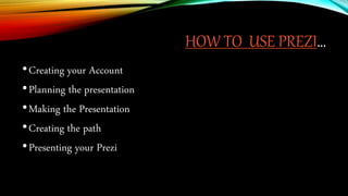 HOW TO USE PREZI…
•Creating your Account
•Planning the presentation
•Making the Presentation
•Creating the path
•Presentin...