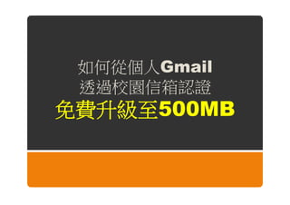 如何從個人Gmail
 透過校園信箱認證
免費升級至500MB
 