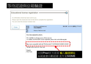 等待認證與信箱驗證




       回到Prezi官方首頁 輸入驗證網址
       系統就會自動認證 直升至500MB
 