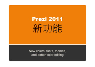Prezi 2011

  新功能

New colors, fonts, themes,
 and better color editing
 
