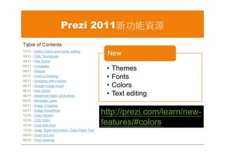 Prezi 2011新功能資源

      New

      •   Themes
      •   Fonts
      •   Colors
      •   Text editing

     http://prezi.com/learn/new-
     features/#colors
 