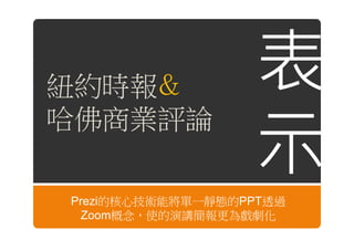 紐約時報
哈佛商業評論

Prezi的核心技術能將單一靜態的PPT透過
 Zoom概念，使的演講簡報更為戲劇化
 
