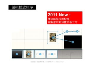 編輯播放順序

                             2011 New :
                             播放路徑採用點選
                             縮圖會自動預覽於最下方




     資訊與圖片皆來自SlideShare官網 http://www.slideshare.net/
 