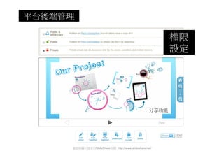 平台後端管理

                                                         權限
                                                         設定




                                                  分享功能




     資訊與圖片皆來自SlideShare官網 http://www.slideshare.net/
 