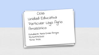 Ceila
Unidad Educativa
Particular Lago Agrio
Amazónico
Estudiante: María Emilia Armijos
Fecha:17/10/2022
Tema: Prezi
 