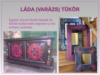 • Egyedi, kézzel festett faládák és
  tükrök tradicionális alapokon a ma
  embere számára.
 