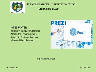 UNIDAD RIO BRAVO
4 semestre Enero-2016
INTEGRANTES:
Yajaira V. Vazquez Castrejon
Alejandra Treviño Reyes
Sergio A. Quiroga Cortina
Marcos Nieto Rendón
 