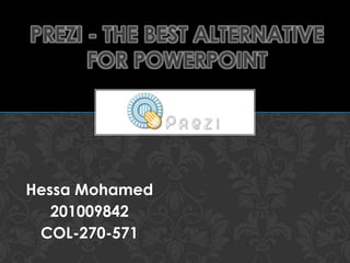 PREZI - THE BEST ALTERNATIVE
      FOR POWERPOINT




Hessa Mohamed
   201009842
 COL-270-571
 