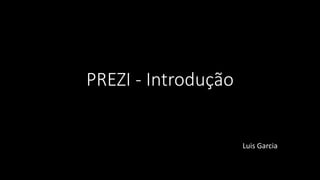 PREZI - Introdução
Luis Garcia
 