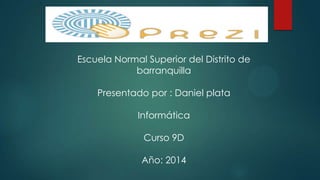 Escuela Normal Superior del Distrito de
barranquilla
Presentado por : Daniel plata
Informática
Curso 9D
Año: 2014
 