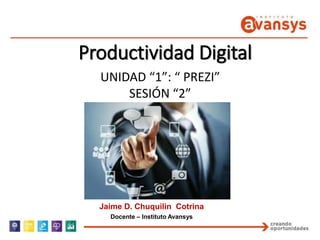 Productividad Digital
UNIDAD “1”: “ PREZI”
SESIÓN “2”
Jaime D. Chuquilin Cotrina
Docente – Instituto Avansys
 