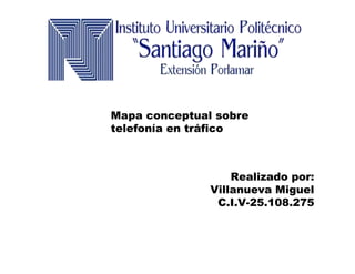 Realizado por:
Villanueva Miguel
C.I.V-25.108.275
Mapa conceptual sobre
telefonía en tráfico
 